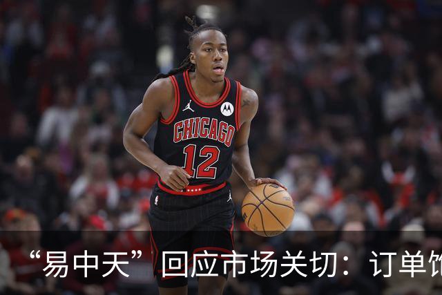 “易中天”回应市场关切：订单饱满，产能充足